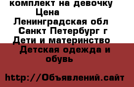 комплект на девочку › Цена ­ 1 000 - Ленинградская обл., Санкт-Петербург г. Дети и материнство » Детская одежда и обувь   